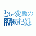 とある変態の活動記録（）