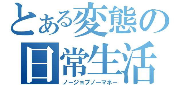 とある変態の日常生活（ノージョブノーマネー）