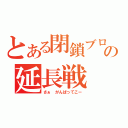 とある閉鎖ブログの延長戦（さぁ　がんばってこー）