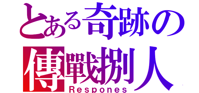 とある奇跡の傳戰捌人（Ｒｅｓｐｏｎｅｓ）