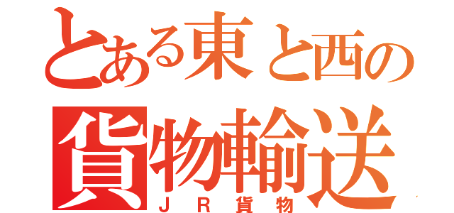 とある東と西の貨物輸送（ＪＲ貨物）