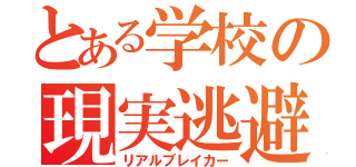 とある学校の現実逃避（リアルブレイカー）