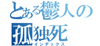 とある鬱人の孤独死（インデックス）