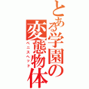 とある学園の変態物体（ペニスヘッド）