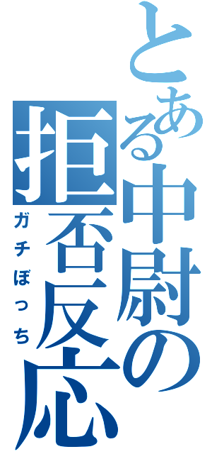 とある中尉の拒否反応Ⅱ（ガチぼっち）