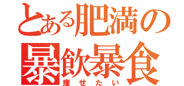 とある肥満の暴飲暴食（痩せたい）