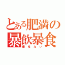 とある肥満の暴飲暴食（痩せたい）