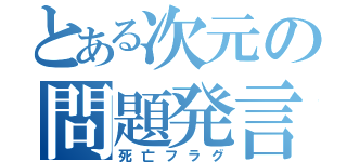 とある次元の問題発言（死亡フラグ）