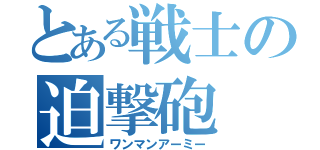 とある戦士の迫撃砲（ワンマンアーミー）