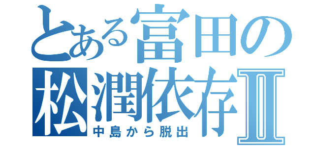 とある富田の松潤依存Ⅱ（中島から脱出）