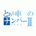 とある車のナンバープレートⅡ（１０５５）