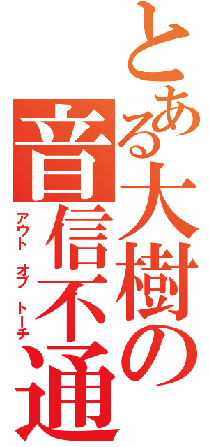 とある大樹の音信不通（アウト オブ トーチ）