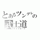 とあるツンデレの武士道（ライフロード）