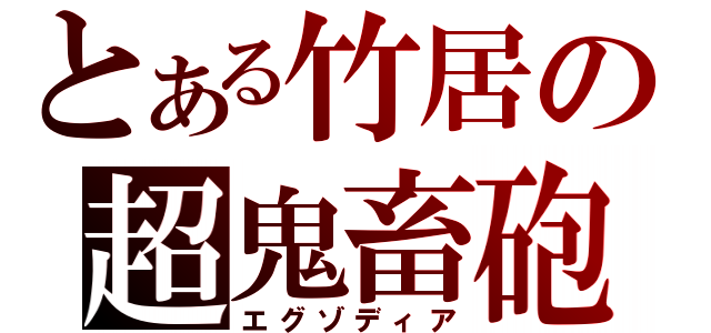 とある竹居の超鬼畜砲（エグゾディア）