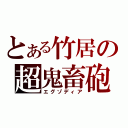 とある竹居の超鬼畜砲（エグゾディア）