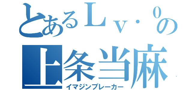 とあるＬｖ．０の上条当麻（イマジンブレーカー）