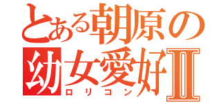 とある朝原の幼女愛好Ⅱ（ロリコン）