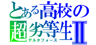 とある高校の超劣等生Ⅱ（デルタフォース）