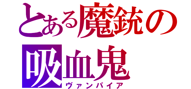 とある魔銃の吸血鬼（ヴァンパイア）