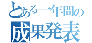 とある一年間の成果発表（）