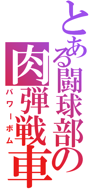 とある闘球部の肉弾戦車（パワーボム）