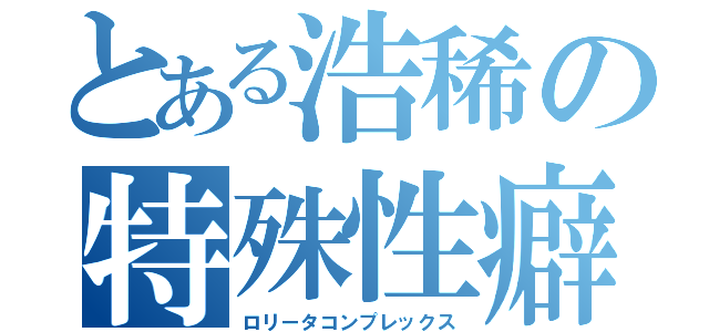 とある浩稀の特殊性癖（ロリータコンプレックス）