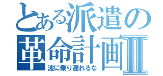 とある派遣の革命計画Ⅱ（波に乗り遅れるな）