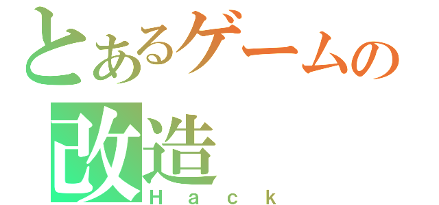 とあるゲームの改造（Ｈａｃｋ）