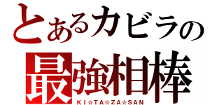 とあるカビラの最強相棒（ＫＩ☆ＴＡ☆ＺＡ☆ＳＡＮ）