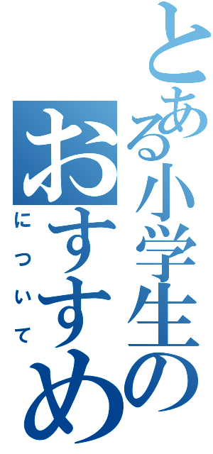 とある小学生のおすすめな本（について）