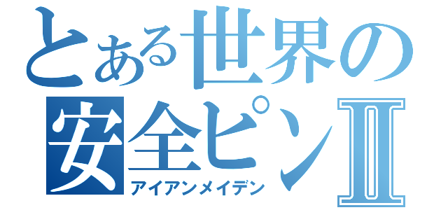 とある世界の安全ピンⅡ（アイアンメイデン）