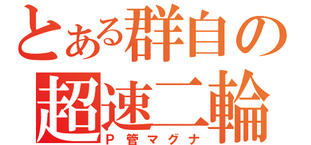 とある群自の超速二輪（Ｐ管マグナ）