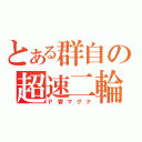 とある群自の超速二輪（Ｐ管マグナ）