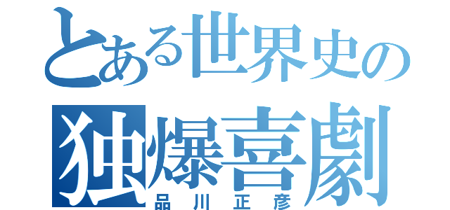 とある世界史の独爆喜劇（品川正彦）