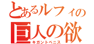 とあるルフィの巨人の欲棒（キガントペニス）