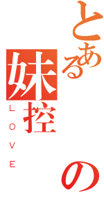 とある諾亞の妹控（ＬＯＶＥ）