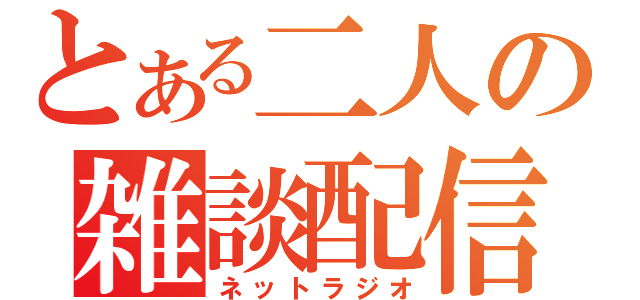 とある二人の雑談配信（ネットラジオ）