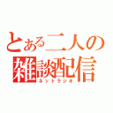 とある二人の雑談配信（ネットラジオ）