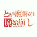 とある魔術の原始崩し（メルトダウナー）