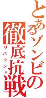 とあるゾンビの徹底抗戦Ⅱ（リバウンド）