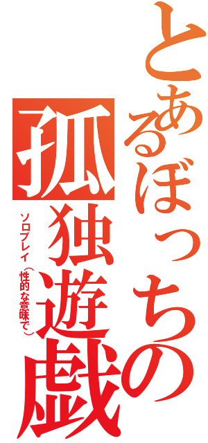 とあるぼっちの孤独遊戯（ソロプレイ（性的な意味で））