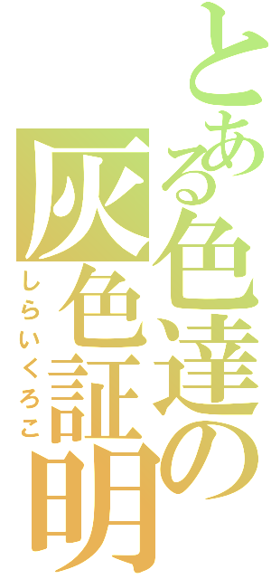 とある色達の灰色証明（しらいくろこ）