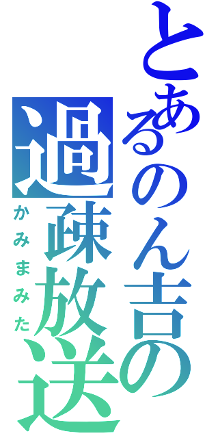 とあるのん吉の過疎放送（かみまみた）