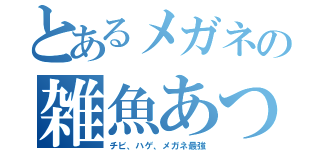 とあるメガネの雑魚あつし（チビ、ハゲ、メガネ最強）