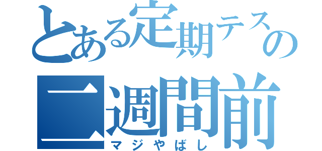 とある定期テストの二週間前（マジやばし）