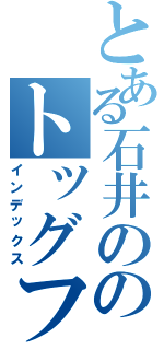 とある石井ののトッグフード（インデックス）