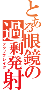 とある眼鏡の過剰発射（テクノブレイク）