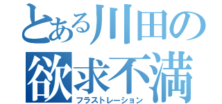 とある川田の欲求不満（フラストレーション）