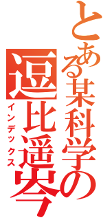 とある某科学の逗比遥岑（インデックス）