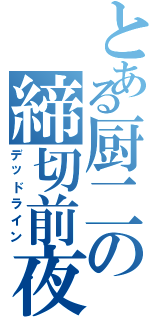 とある厨二の締切前夜Ⅱ（デッドライン）